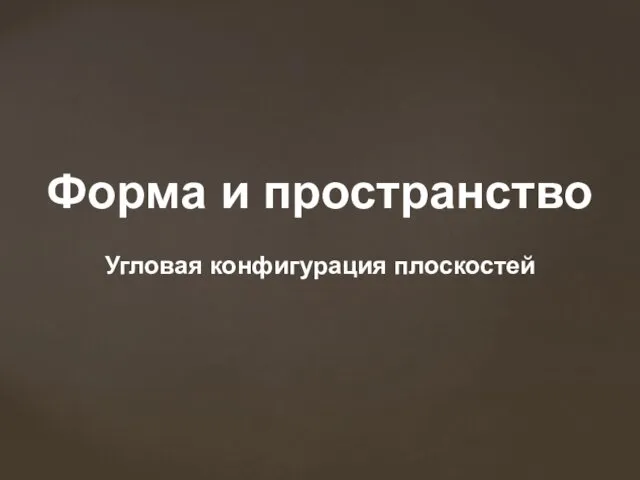 Форма и пространство Угловая конфигурация плоскостей