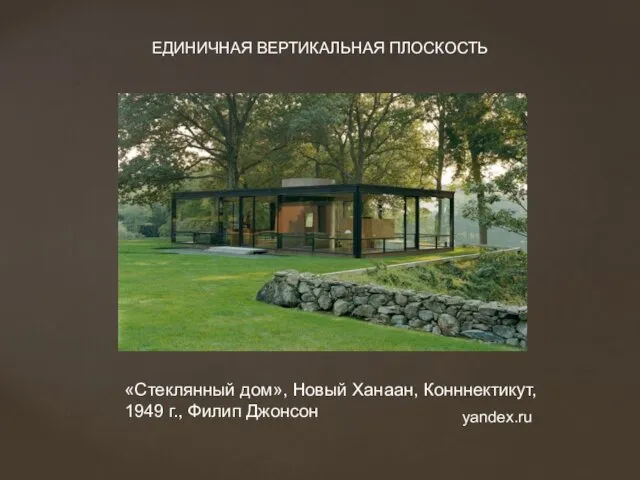 «Стеклянный дом», Новый Ханаан, Конннектикут, 1949 г., Филип Джонсон ЕДИНИЧНАЯ ВЕРТИКАЛЬНАЯ ПЛОСКОСТЬ yandex.ru