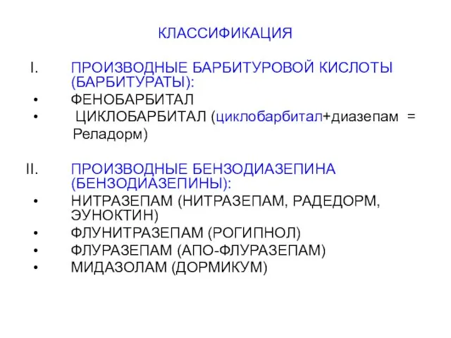 КЛАССИФИКАЦИЯ ПРОИЗВОДНЫЕ БАРБИТУРОВОЙ КИСЛОТЫ (БАРБИТУРАТЫ): ФЕНОБАРБИТАЛ ЦИКЛОБАРБИТАЛ (циклобарбитал+диазепам = Реладорм) ПРОИЗВОДНЫЕ