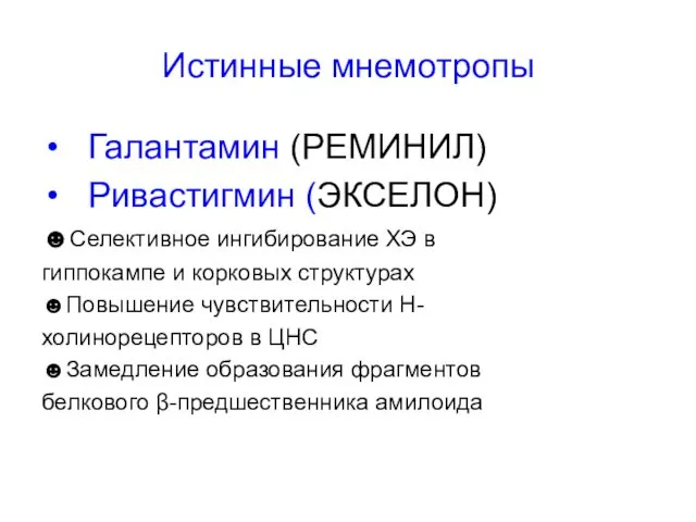 Истинные мнемотропы Галантамин (РЕМИНИЛ) Ривастигмин (ЭКСЕЛОН) ☻Селективное ингибирование ХЭ в гиппокампе