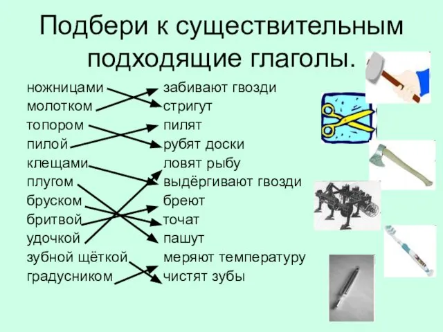 Подбери к существительным подходящие глаголы. ножницами молотком топором пилой клещами плугом