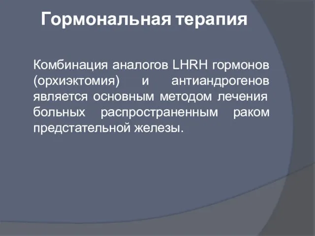 Гормональная терапия Комбинация аналогов LHRH гормонов (орхиэктомия) и антиандрогенов является основным