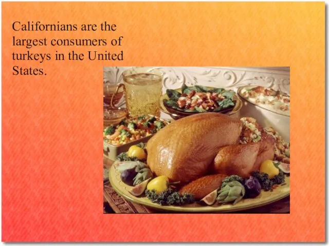 Californians are the largest consumers of turkeys in the United States.