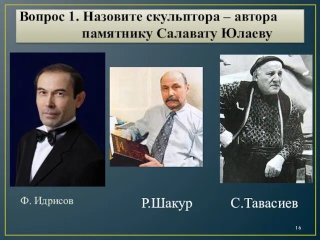 Вопрос 1. Назовите скульптора – автора памятнику Салавату Юлаеву Ф. Идрисов Р.Шакур С.Тавасиев