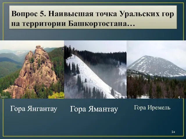 Вопрос 5. Наивысшая точка Уральских гор на территории Башкортостана… Гора Иремель Гора Ямантау Гора Янгантау