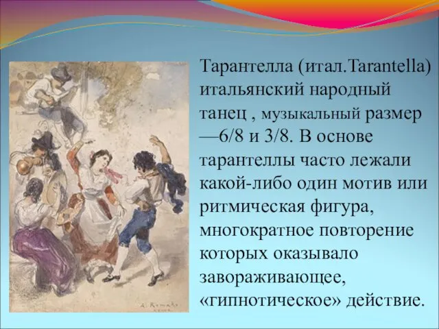 Тарантелла (итал.Tarantella) итальянский народный танец , музыкальный размер —6/8 и 3/8.