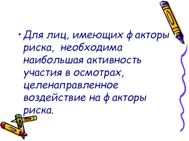 Для лиц, имеющих факторы риска, необходима наибольшая активность участия в осмотрах, целенаправленное воздействие на факторы риска.