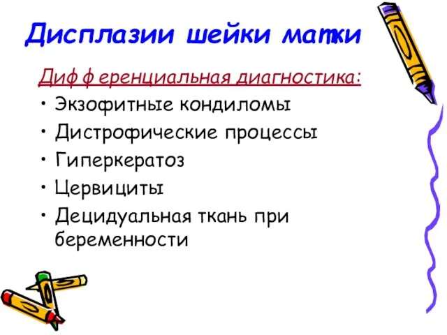 Дисплазии шейки матки Дифференциальная диагностика: Экзофитные кондиломы Дистрофические процессы Гиперкератоз Цервициты Децидуальная ткань при беременности