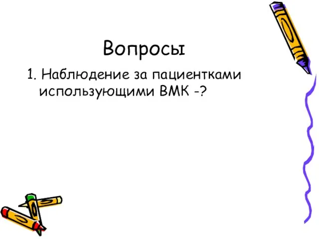 Вопросы 1. Наблюдение за пациентками использующими ВМК -?