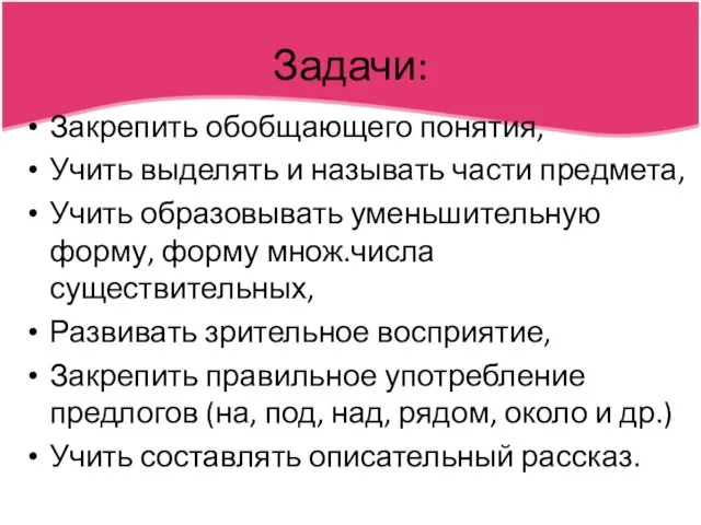 Задачи: Закрепить обобщающего понятия, Учить выделять и называть части предмета, Учить