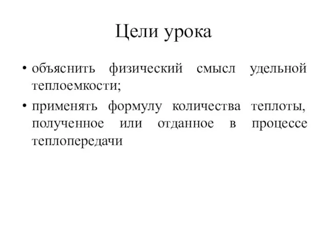 Цели урока объяснить физический смысл удельной теплоемкости; применять формулу количества теплоты,