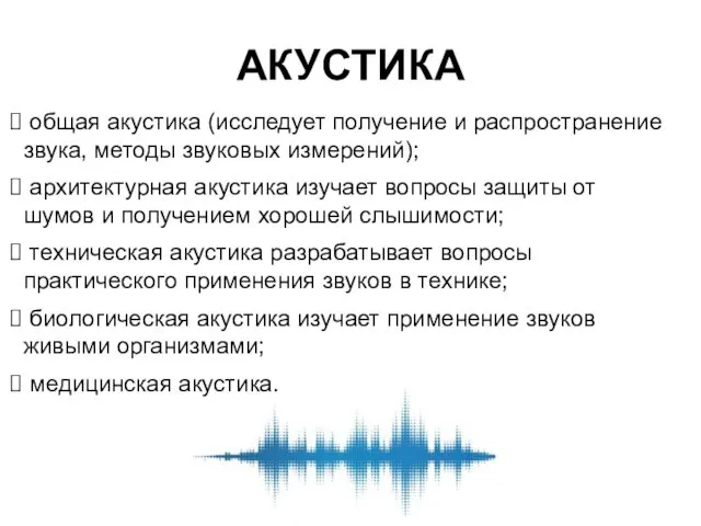 АКУСТИКА общая акустика (исследует получение и распространение звука, методы звуковых измерений);