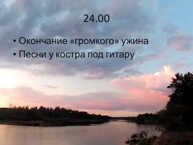 24.00 Окончание «громкого» ужина Песни у костра под гитару