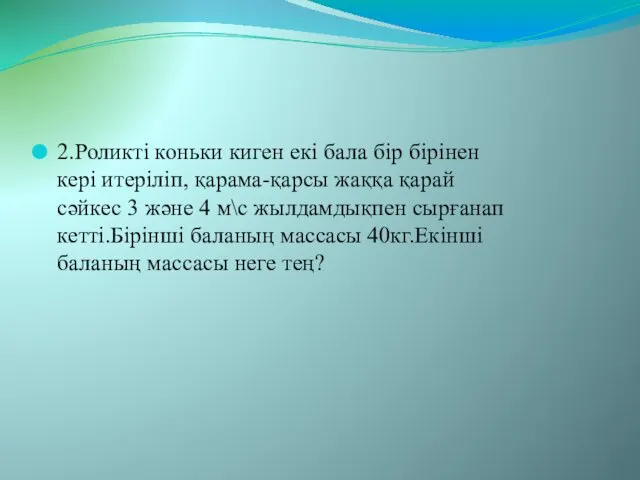 2.Роликті коньки киген екі бала бір бірінен кері итеріліп, қарама-қарсы жаққа