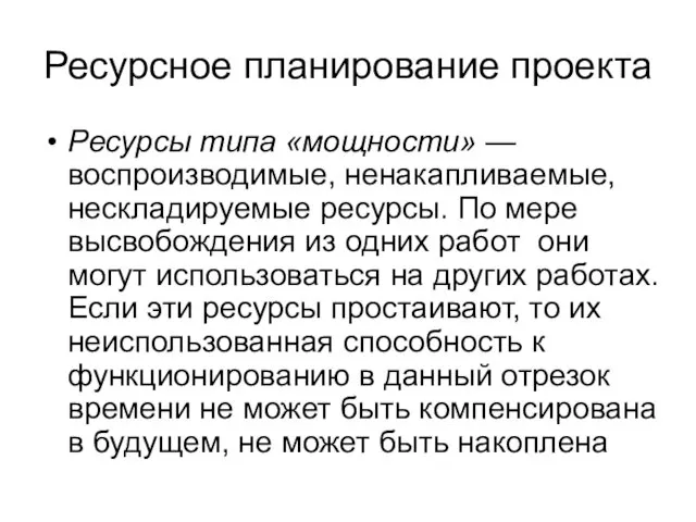 Ресурсное планирование проекта Ресурсы типа «мощности» — воспроизводимые, ненакапливаемые, нескладируемые ресурсы.