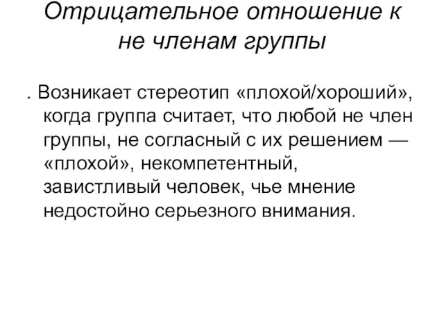 Отрицательное отношение к не членам группы . Возникает стереотип «плохой/хороший», когда