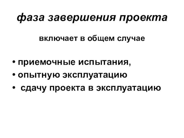 фаза завершения проекта включает в общем случае приемочные испытания, опытную эксплуатацию сдачу проекта в эксплуатацию