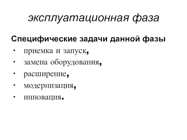 эксплуатационная фаза Специфические задачи данной фазы приемка и запуск, замена оборудования, расширение, модернизация, инновация.