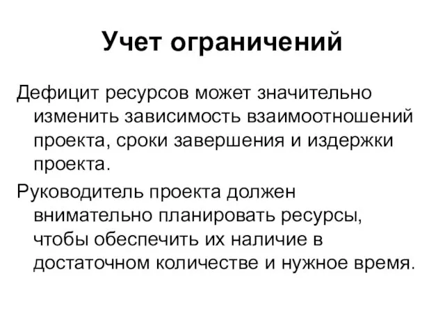 Учет ограничений Дефицит ресурсов может значительно изменить зависимость взаимоотношений проекта, сроки