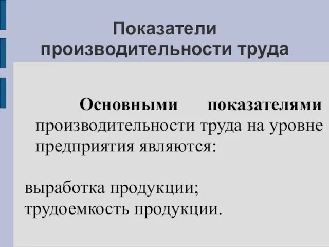 Показатели производительности труда Основными показателями производительности труда на уровне предприятия являются: выработка продукции; трудоемкость продукции.