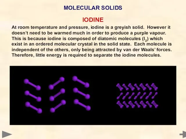 IODINE At room temperature and pressure, iodine is a greyish solid.