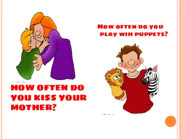 HOW OFTEN DO YOU KISS YOUR MOTHER? How often do you play wih puppets?