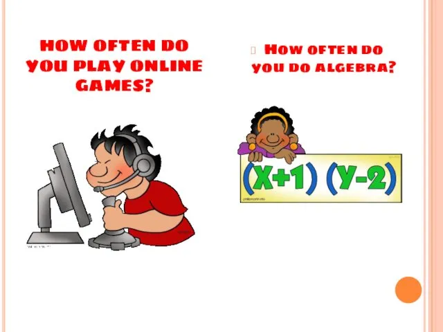 HOW OFTEN DO YOU PLAY ONLINE GAMES? How often do you do algebra?