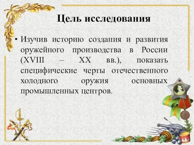 Цель исследования Изучив историю создания и развития оружейного производства в России