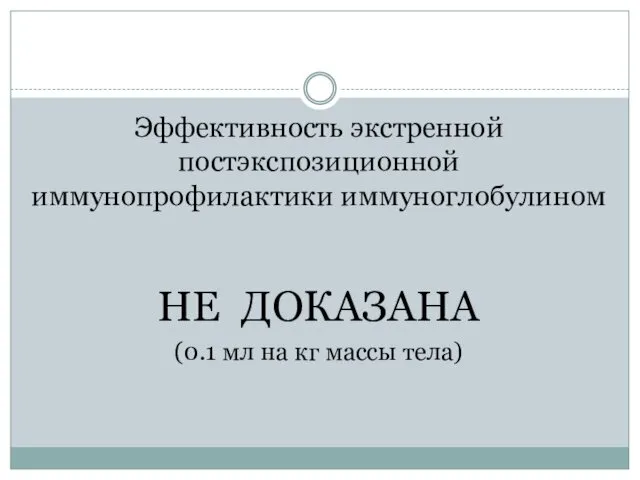 Эффективность экстренной постэкспозиционной иммунопрофилактики иммуноглобулином НЕ ДОКАЗАНА (0.1 мл на кг массы тела)