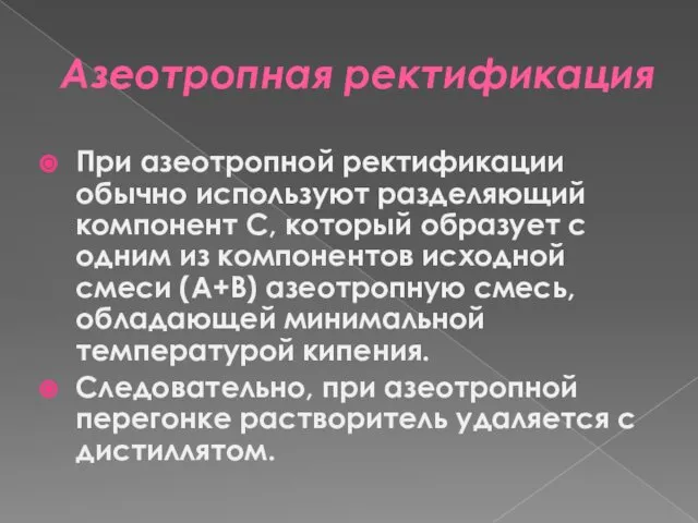 Азеотропная ректификация При азеотропной ректификации обычно используют разделяющий компонент С, который