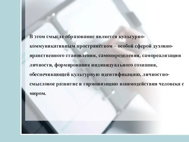 В этом смысле образование является культурно-коммуникативным пространством – особой сферой духовно-нравственного