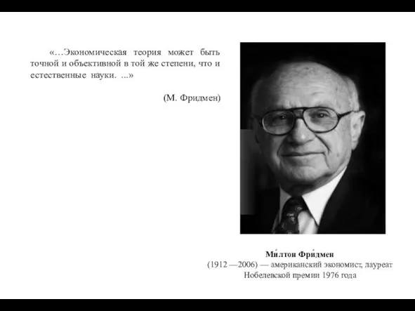 Ми́лтон Фри́дмен (1912 —2006) — американский экономист, лауреат Нобелевской премии 1976