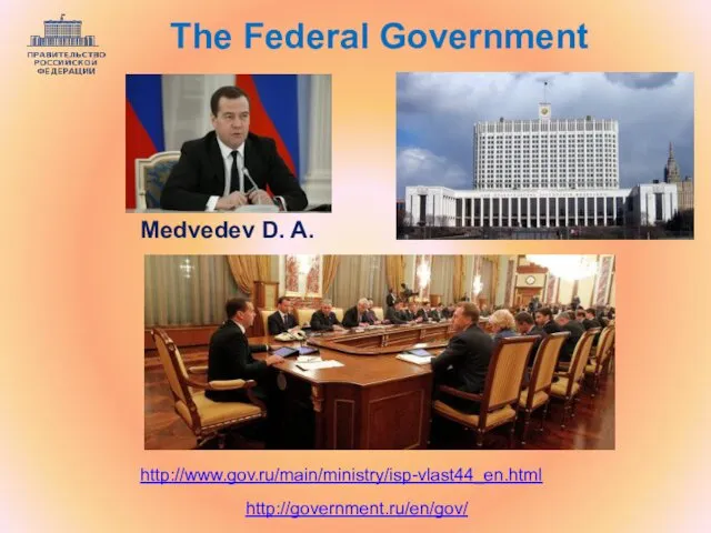 http://government.ru/en/gov/ http://www.gov.ru/main/ministry/isp-vlast44_en.html The Federal Government Medvedev D. A.