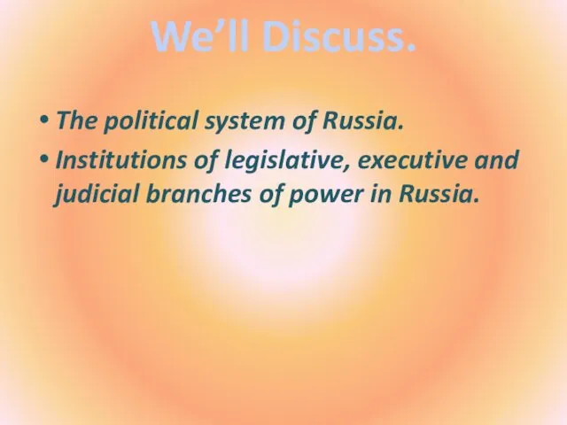 We’ll Discuss. The political system of Russia. Institutions of legislative, executive