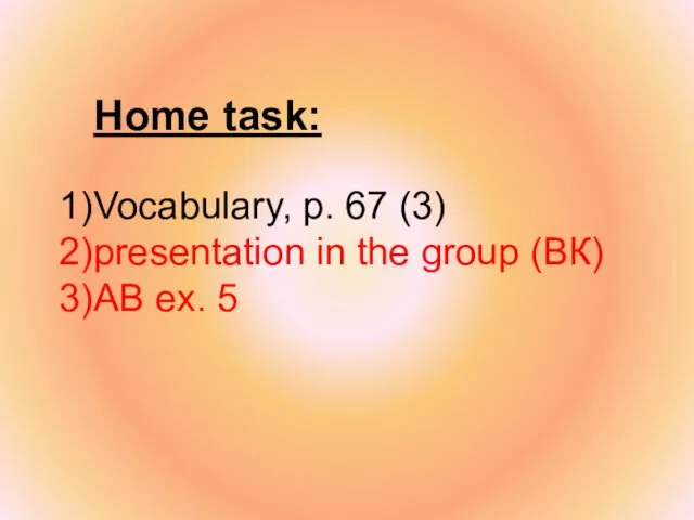 Home task: Vocabulary, p. 67 (3) presentation in the group (ВК) AB ex. 5