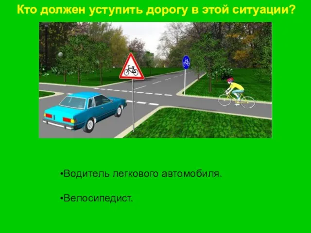 Кто должен уступить дорогу в этой ситуации? Водитель легкового автомобиля. Велосипедист.