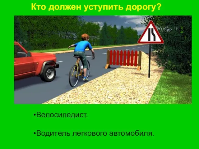 Кто должен уступить дорогу? Велосипедист. Водитель легкового автомобиля.