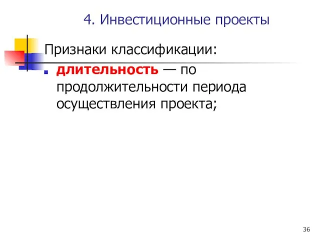 4. Инвестиционные проекты Признаки классификации: длительность — по продолжительности периода осуществления проекта;