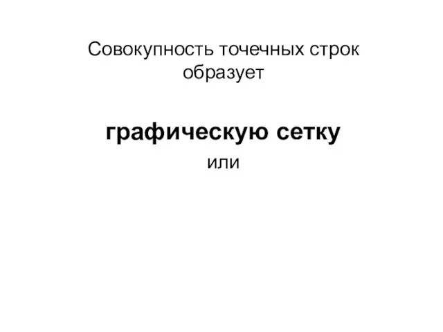 Совокупность точечных строк образует графическую сетку или растр