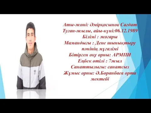 Аты-жөні: Әмірқосынов Сағдат Туған-жылы, айы-күні:06.12.1989 Білімі : жоғары Мамандығы : Дене