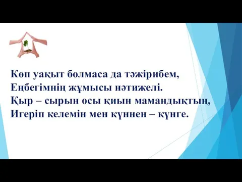 Көп уақыт болмаса да тәжірибем, Еңбегімнің жұмысы нәтижелі. Қыр – сырын