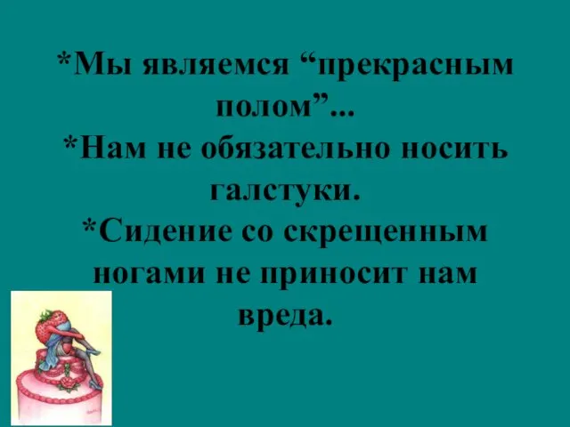 *Мы являемся “прекрасным полом”... *Нам не обязательно носить галстуки. *Сидение со