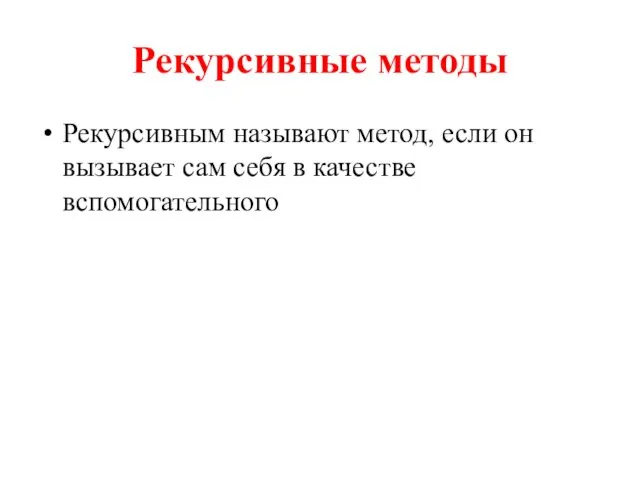 Рекурсивные методы Рекурсивным называют метод, если он вызывает сам себя в качестве вспомогательного