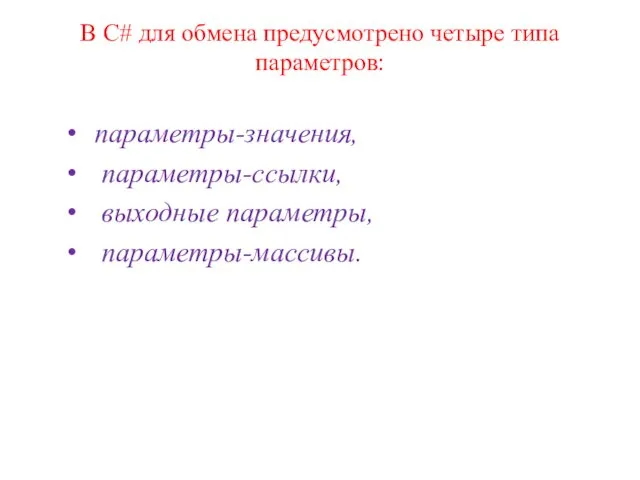 В С# для обмена предусмотрено четыре типа параметров: параметры-значения, параметры-ссылки, выходные параметры, параметры-массивы.