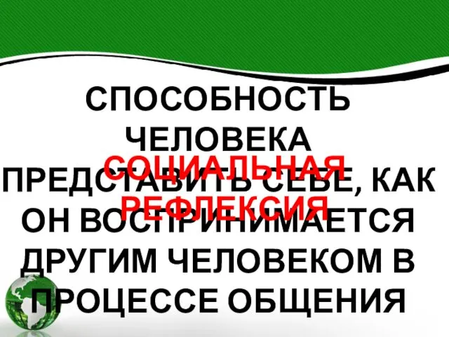 СПОСОБНОСТЬ ЧЕЛОВЕКА ПРЕДСТАВИТЬ СЕБЕ, КАК ОН ВОСПРИНИМАЕТСЯ ДРУГИМ ЧЕЛОВЕКОМ В ПРОЦЕССЕ ОБЩЕНИЯ СОЦИАЛЬНАЯ РЕФЛЕКСИЯ