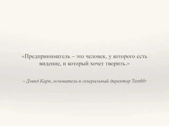 – Дэвид Карп, основатель и генеральный директор Tumblr «Предприниматель – это