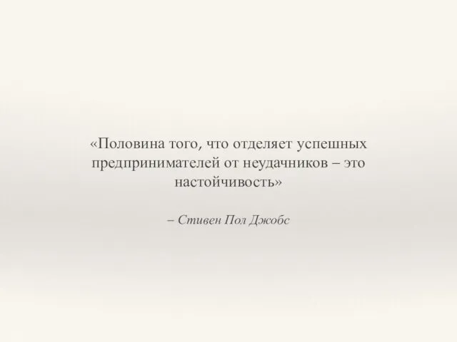 – Стивен Пол Джобс «Половина того, что отделяет успешных предпринимателей от неудачников – это настойчивость»