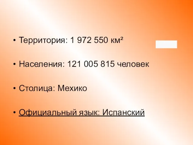 Территория: 1 972 550 км² Населения: 121 005 815 человек Столица: Мехико Официальный язык: Испанский