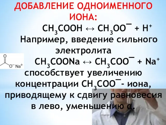 ДОБАВЛЕНИЕ ОДНОИМЕННОГО ИОНА: CH3COOH ↔ CH3OO¯ + H+ Например, введение сильного