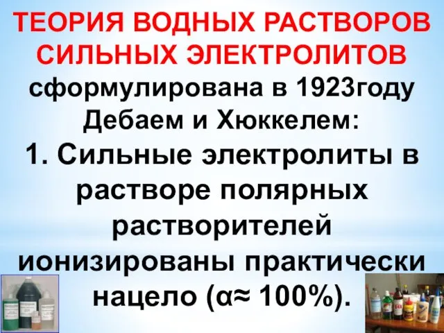 ТЕОРИЯ ВОДНЫХ РАСТВОРОВ СИЛЬНЫХ ЭЛЕКТРОЛИТОВ сформулирована в 1923году Дебаем и Хюккелем: